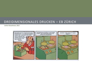 DREIDIMENSIONALES DRUCKEN – EB ZÜRICH
Jochen Hanselmann, 2013
 
