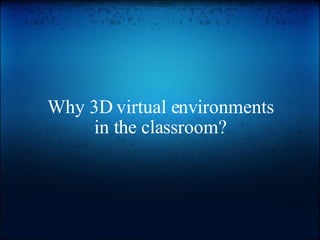 Why 3D virtual environments in the classroom? 