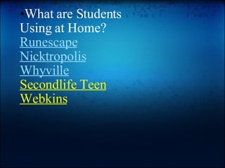 What are Students  Using at Home? Runescape Nicktropolis Whyville Secondlife Teen Webkins 