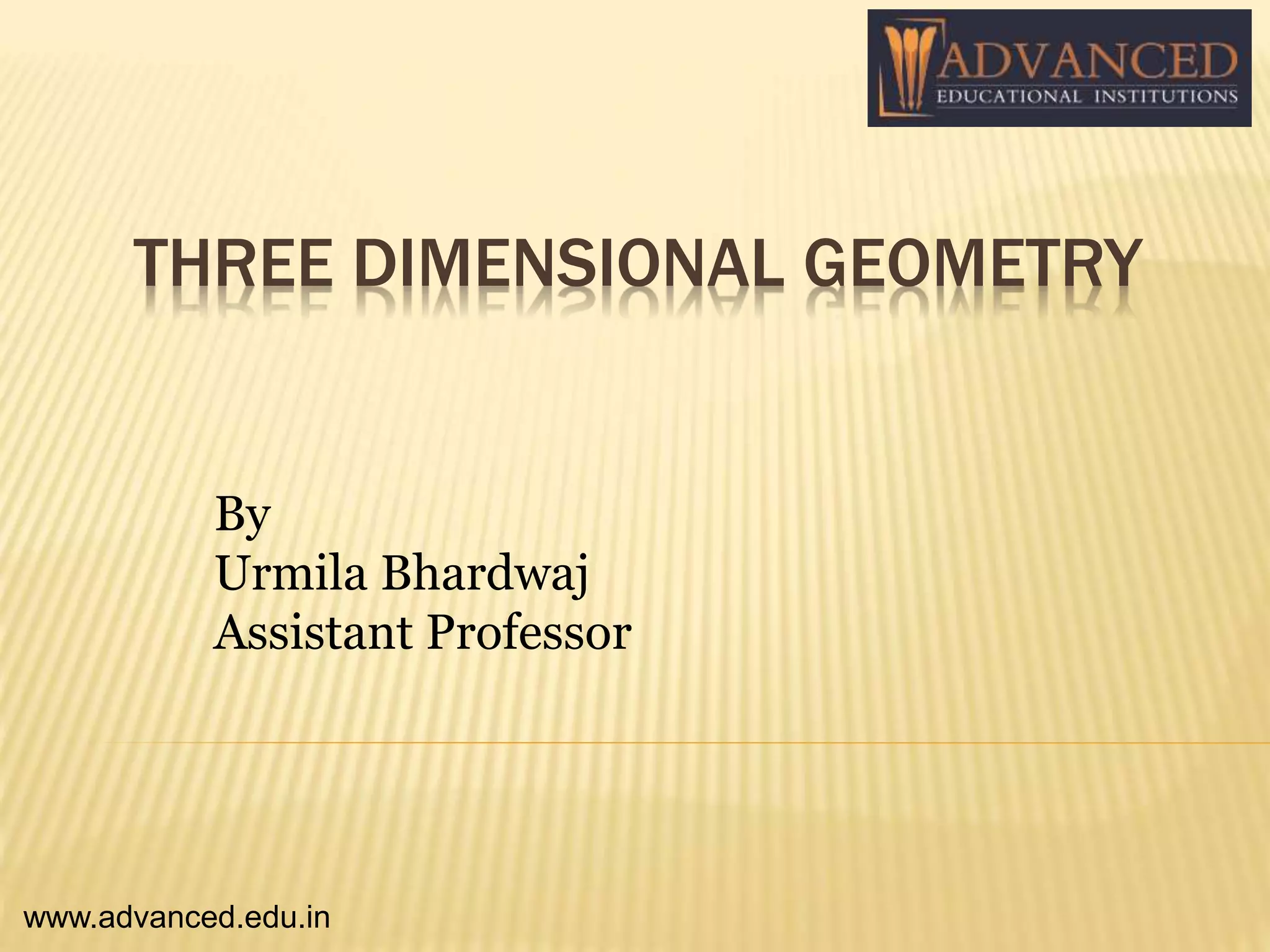 THREE DIMENSIONAL GEOMETRY
By
Urmila Bhardwaj
Assistant Professor
www.advanced.edu.in
 