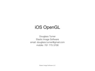 Elastic Image Software LLC
iOS OpenGL
Douglass Turner
Elastic Image Software
email: douglass.turner@gmail.com
mobile: 781 775 3708
 