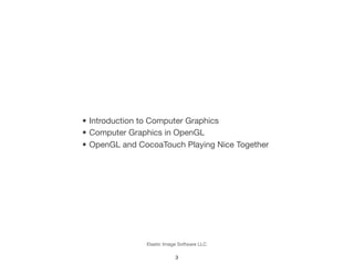 Elastic Image Software LLC
• Introduction to Computer Graphics
• Computer Graphics in OpenGL
• OpenGL and CocoaTouch Playi...