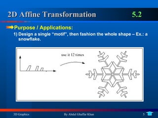 2D Affine Transformation 5.2 Purpose / Applications:  Design a single “motif”, then fashion the whole shape – Ex.: a snowflake. 