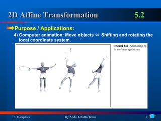 2D Affine Transformation 5.2 Purpose / Applications:  4) Computer animation: Move objects    Shifting and rotating the local coordinate system. 