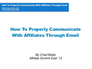 How To Properly Communicate
With Affiliates Through Email
By Chad Waite
Affiliate Summit East '13
 