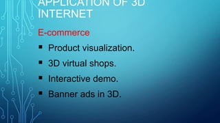 APPLICATION OF 3D
INTERNET
E-commerce






Product visualization.
3D virtual shops.
Interactive demo.
Banner ads in 3D.

 