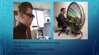 On left: A user interacting with pc using

Google Glass
On right :A user interacting with pc
using Vision station.

 