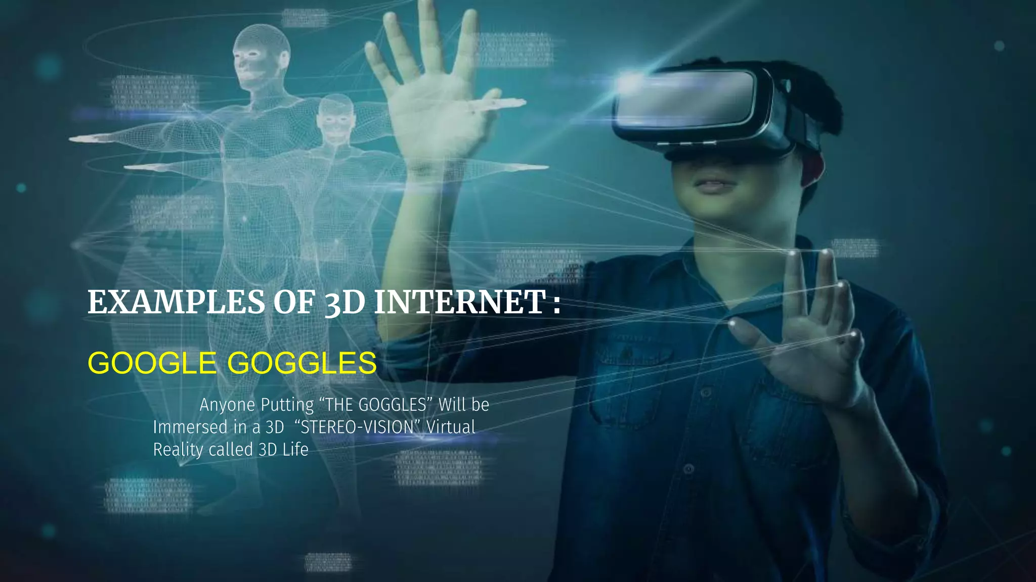 EXAMPLES OF 3D INTERNET :
GOOGLE GOGGLES
Anyone Putting “THE GOGGLES” Will be
Immersed in a 3D “STEREO-VISION” Virtual
Reality called 3D Life
 