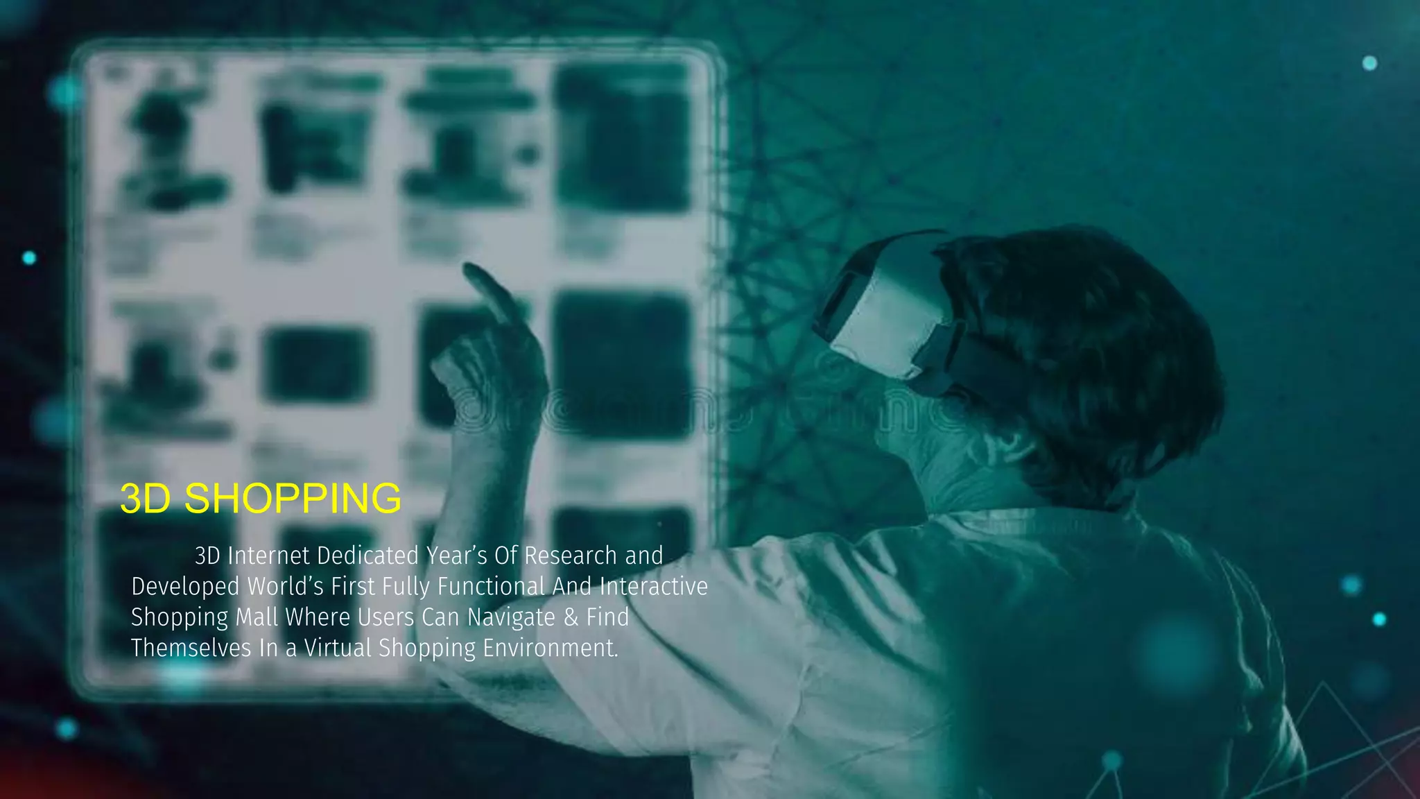 3D SHOPPING
3D Internet Dedicated Year’s Of Research and
Developed World’s First Fully Functional And Interactive
Shopping Mall Where Users Can Navigate & Find
Themselves In a Virtual Shopping Environment.
 