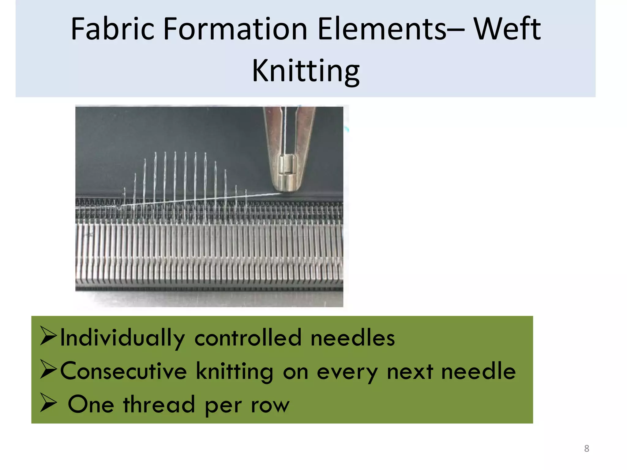 Fabric Formation Elements– Weft
Knitting
Individually controlled needles
Consecutive knitting on every next needle
 One thread per row
8
 