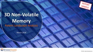 Credit:jamesbenet/iStock
© 2018 | www.knowmade.com
KnowMadePatent & Technology Intelligence
3D Non-Volatile
Memory
Patent Landscape Analysis
March 2018
 