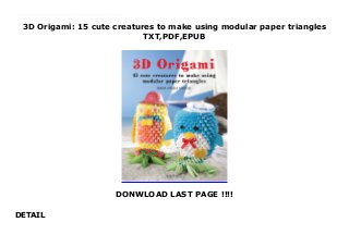 3D Origami: 15 cute creatures to make using modular paper triangles
TXT,PDF,EPUB
DONWLOAD LAST PAGE !!!!
DETAIL
Download here PDF 3D Origami: 15 cute creatures to make using modular paper triangles read Online 3D origami is a new and original technique that doesn't require any special skills – just a little patience. While traditional Japanese origami is a well-known technique, this clever adaptation uses individual triangular folds to construct impressive, modular designs.Maria Angela Carlessi shows you how to create a colorful range of animals and creatures. There are 15 projects to choose from including rabbits, owls, squirrels, dogs, cats and even a tortoise. Each project comes with detailed instructions making them easy and fun for papercrafters of all skill levels.
 