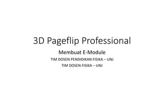 3D Pageflip Professional
Membuat E-Module
TIM DOSEN PENDIDIKAN FISIKA – UNJ
TIM DOSEN FISIKA – UNJ
 