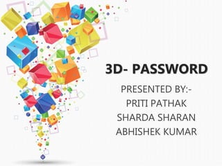 3D- PASSWORD
PRESENTED BY:-
PRITI PATHAK
SHARDA SHARAN
ABHISHEK KUMAR
 