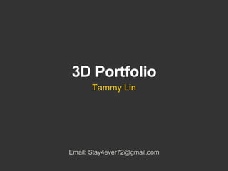3D Portfolio Tammy Lin Email: Stay4ever72@gmail.com 