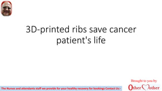 3D-printed ribs save cancer
patient's life
Brought to you by
The Nurses and attendants staff we provide for your healthy recovery for bookings Contact Us:-
 