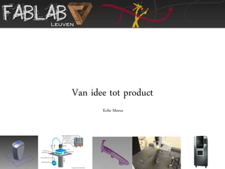 Van idee tot product
       Kobe Meeus
 