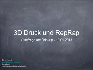 3D Druck und RepRap
                           Gutefrage.net Drinkup - 10.01.2013




Oliver Hankeln
oliver@hankeln-online.de
@mydalon
http://die-welt-ist-eine-scheibe.de
 