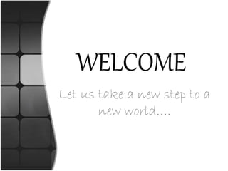 WELCOME
Let us take a new step to a
new world….
 