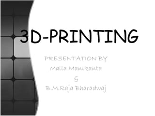 3D-PRINTING
PRESENTATION BY
Malla Manikanta
&
B.M.Raja Bharadwaj