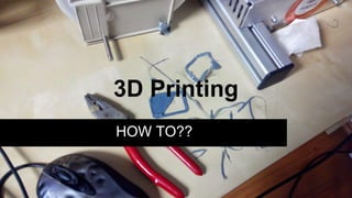 3D Printing
HOW TO??
 