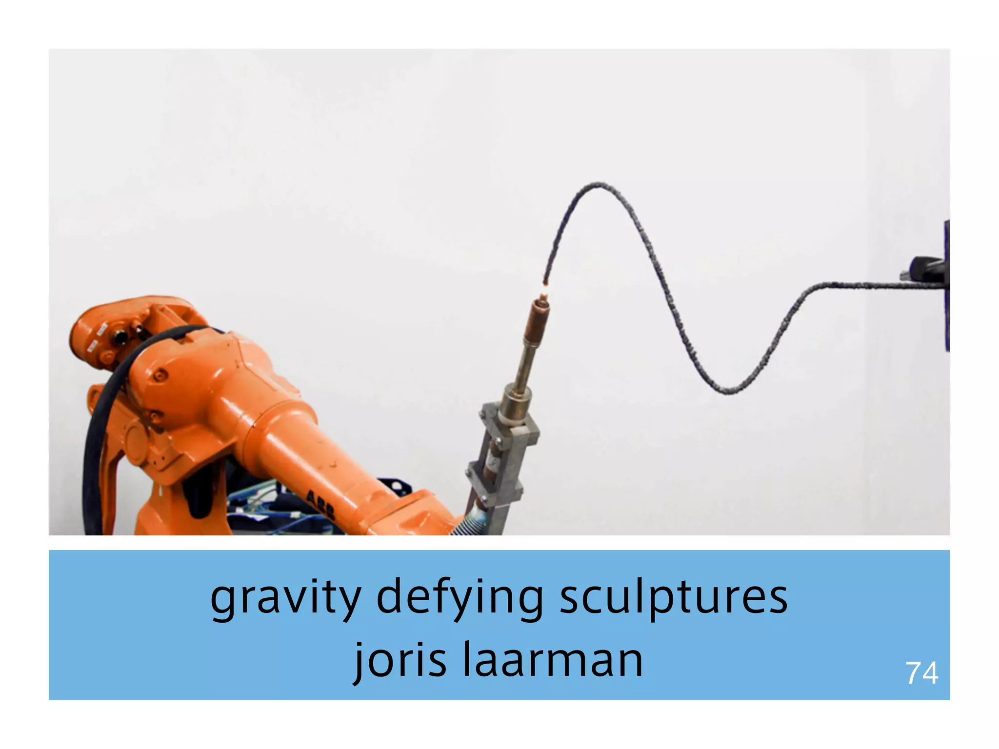 gravity defying sculptures 
joris laarman 74 
 