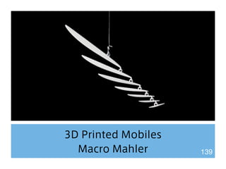 3D Printed Mobiles 
Macro Mahler 139 
 