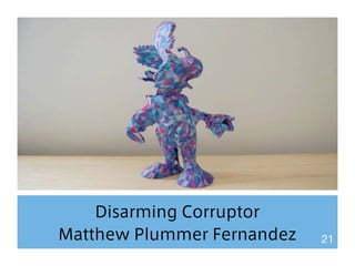 Disarming Corruptor 
Matthew Plummer Fernandez 21 
 