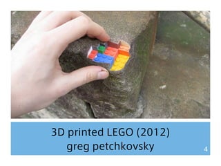 3D printed LEGO (2012) 
greg petchkovsky 4 
 