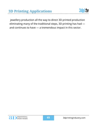 3D Printing Applications
jewellery production all the way to direct 3D printed production
eliminating many of the traditional steps, 3D printing has had —
and continues to have — a tremendous impact in this sector.
!65 3dprintingindustry.com
 