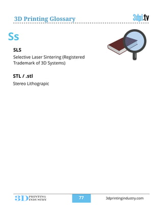 3D Printing Glossary
Ss
STL / .stl
!
Stereo Lithograpic
SLS
!
Selective Laser Sintering (Registered
Trademark of 3D Systems)
!77 3dprintingindustry.com
 