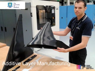 Additive Layer Manufacturing 
© The University of Sheffield 
04/07/2014  