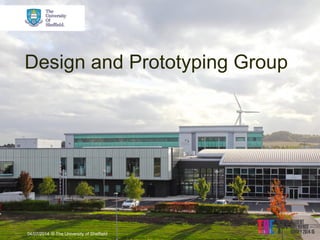 Design and Prototyping Group 
04/07/2014 
© The University of Sheffield  