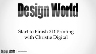 Start  to  Finish  3D  Printing    
with  Christie  Digital  	

 