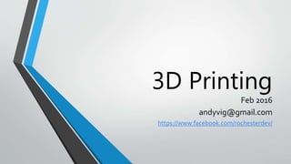 3D Printing
Feb 2016
andyvig@gmail.com
https://www.facebook.com/rochesterdev/
 