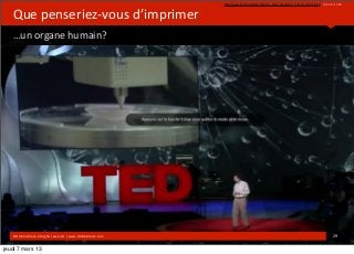 h]p://www.ted.com/talks/anthony_atala_prin*ng_a_human_kidney.html	
  ,	
  10:30	
  to	
  14:38


   Que	
  penseriez-­‐vous	
  d’imprimer
   …un	
  organe	
  humain?


                                                                                    	
  




   ©HUB	
  Ins*tute.	
  All	
  rights	
  reserved	
  	
  |	
  www.HUBins*tute.com                                                                                                 29	
  

jeudi 7 mars 13
 