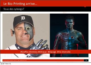  


   Le	
  Bio	
  Prin*ng	
  arrive…
   Tous	
  des	
  cyborgs?	
  


                                                                                                	
  




                                                            #Greﬀes	
  illimitées	
  #Ethique	
  	
  #Dopage	
  	
  #Vie	
  éternelle


   ©HUB	
  Ins*tute.	
  All	
  rights	
  reserved	
  	
  |	
  www.HUBins*tute.com                                                       30	
  

jeudi 7 mars 13
 