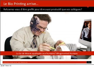  


   Le	
  Bio	
  Prin*ng	
  arrive…
   Refuserez-­‐vous	
  d’être	
  greﬀé	
  pour	
  être	
  aussi	
  produc*f	
  que	
  vos	
  collègues?


                                                                                    	
  




                                            La	
  loi	
  de	
  Moore	
  appliquée	
  aux	
  humains?	
  #Augmented	
  Humans


   ©HUB	
  Ins*tute.	
  All	
  rights	
  reserved	
  	
  |	
  www.HUBins*tute.com                                              31	
  

jeudi 7 mars 13
 