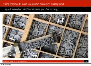  



   L’impression	
  3D	
  aura	
  un	
  impact	
  au	
  moins	
  aussi	
  grand…
   …que	
  l’inven*on	
  de	
  l’imprimerie	
  par	
  Gutenberg




   ©HUB	
  Ins*tute.	
  All	
  rights	
  reserved	
  	
  |	
  www.HUBins*tute.com   32	
  

jeudi 7 mars 13
 