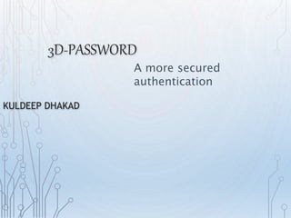 3D-PASSWORD 
KULDEEP DHAKAD 
A more secured 
authentication 
 