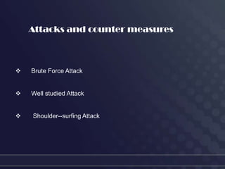 Attacks and counter measures



   Brute Force Attack


   Well studied Attack


   Shoulder--surfing Attack
 