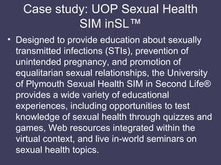 Case study: UOP Sexual Health SIM inSL™ <ul><li>Designed to provide education about sexually transmitted infections (STIs)...