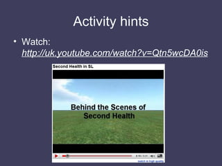 Activity hints <ul><li>Watch:  http://uk.youtube.com/watch?v=Qtn5wcDA0is </li></ul>