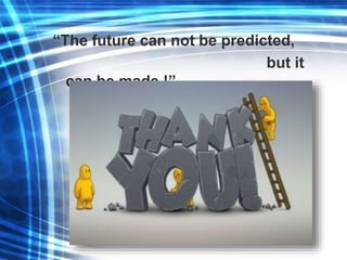 “The future can not be predicted,
but it
can be made !”
 