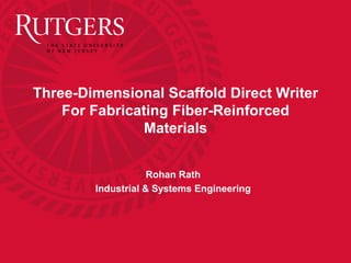 Three-Dimensional Scaffold Direct Writer
For Fabricating Fiber-Reinforced
Materials
Rohan Rath
Industrial & Systems Engineering
 