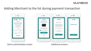 Adding Merchant to the list during payment transaction
Same authentication screen Additional screens
 