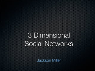 3 Dimensional
Social Networks

   Jackson Miller