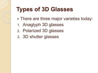 Types of 3D Glasses
 There are three major varieties today:
1. Anaglyph 3D glasses
2. Polarized 3D glasses
3. 3D shutter glasses
 