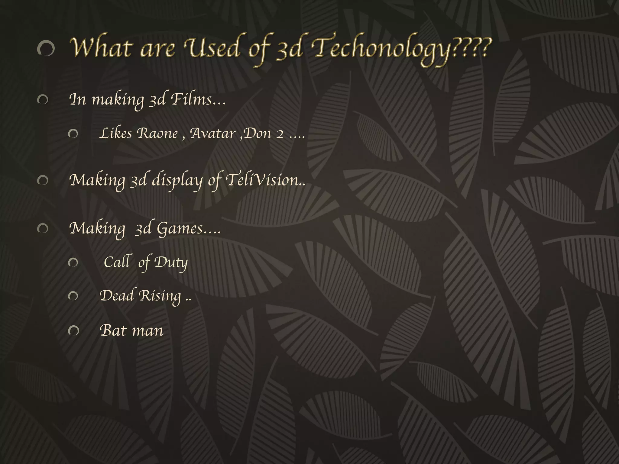 !     In making 3d Films…	

      !     Likes Raone , Avatar ,Don 2 …. 	



!     Making 3d display of TeliVision..	


!     Making 3d Games….	

      !     Call of Duty 	


      !     Dead Rising ..	


      !     Bat man	

 