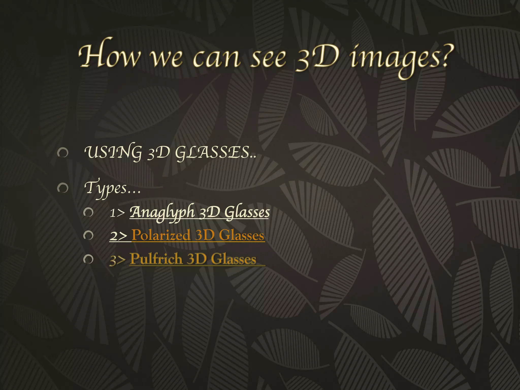 !   USING 3D GLASSES..	


!   Types…	

       !   1> Anaglyph 3D Glasses	

       !   2> Polarized 3D Glasses
 